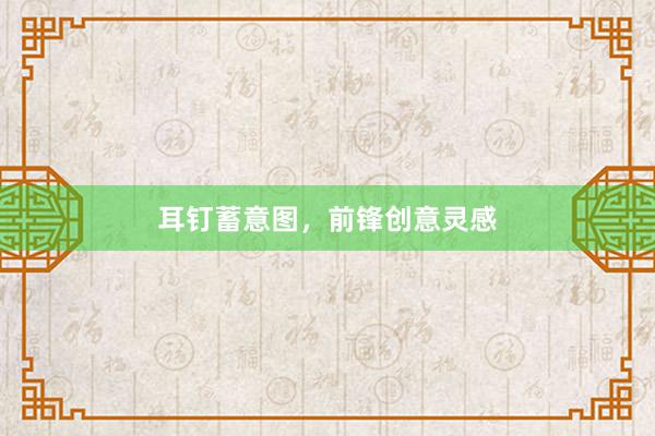 耳钉蓄意图,前锋创意灵感